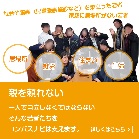 親を頼れない 一人で自立しなくてはならないそんな若者たちをコンパスナビは支えます。詳しくはこちら→