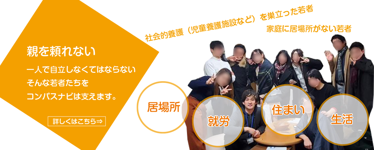 親を頼れない 一人で自立しなくてはならないそんな若者たちをコンパスナビは支えます。詳しくはこちら→